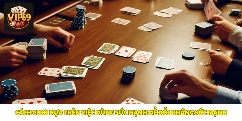 Lấy sức mạnh đối đầu sức mạnh, quyết thắng bằng bộ bài vượt trội