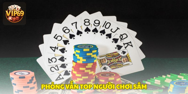 Phỏng vấn cao thủ sâm, bật mí bí quyết chơi hay, nâng cao kỹ năng nhanh chóng